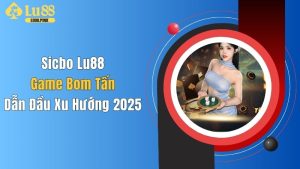 Sicbo Lu88: Game Bom Tấn Dẫn Đầu Xu Hướng 2025